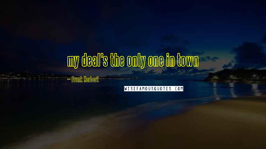 Frank Herbert Quotes: my deal's the only one in town