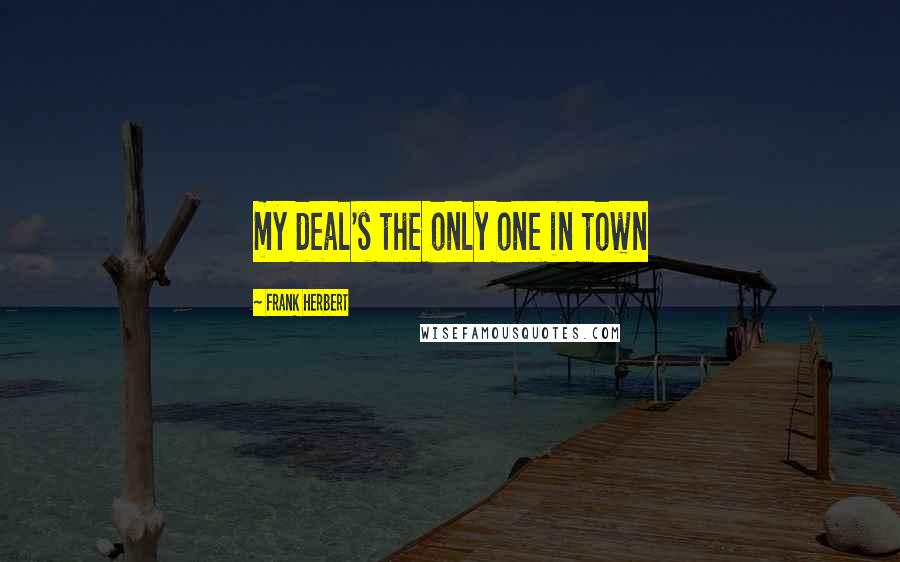 Frank Herbert Quotes: my deal's the only one in town