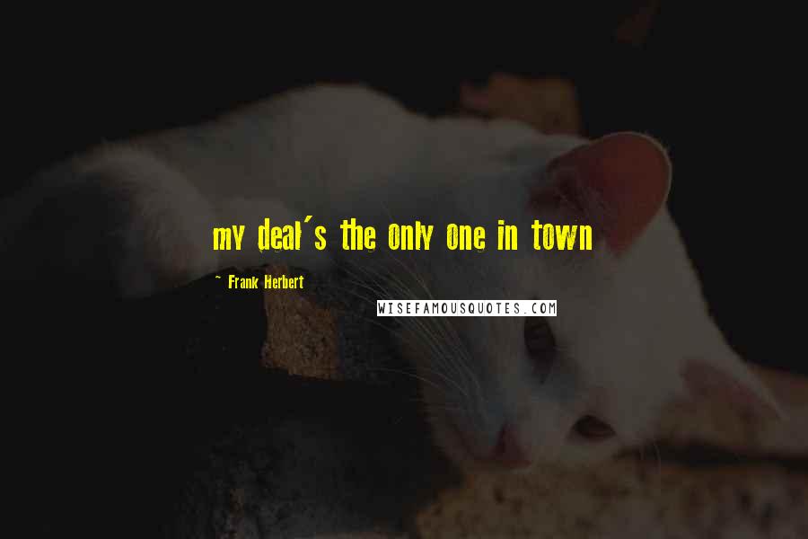 Frank Herbert Quotes: my deal's the only one in town