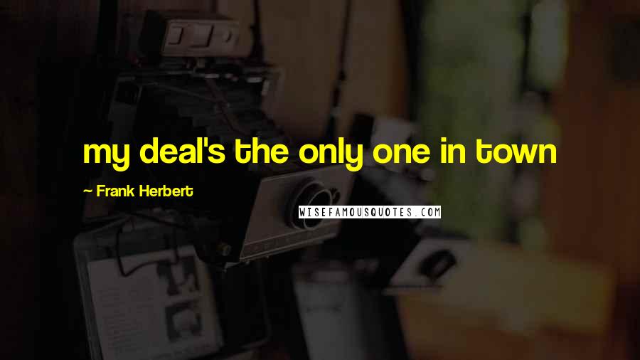 Frank Herbert Quotes: my deal's the only one in town