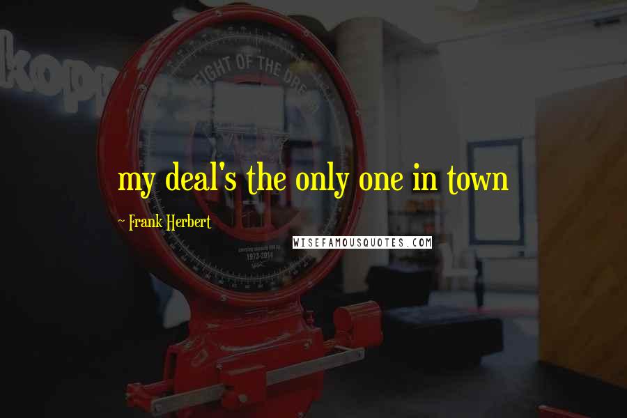 Frank Herbert Quotes: my deal's the only one in town