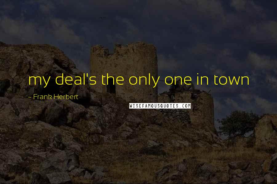 Frank Herbert Quotes: my deal's the only one in town