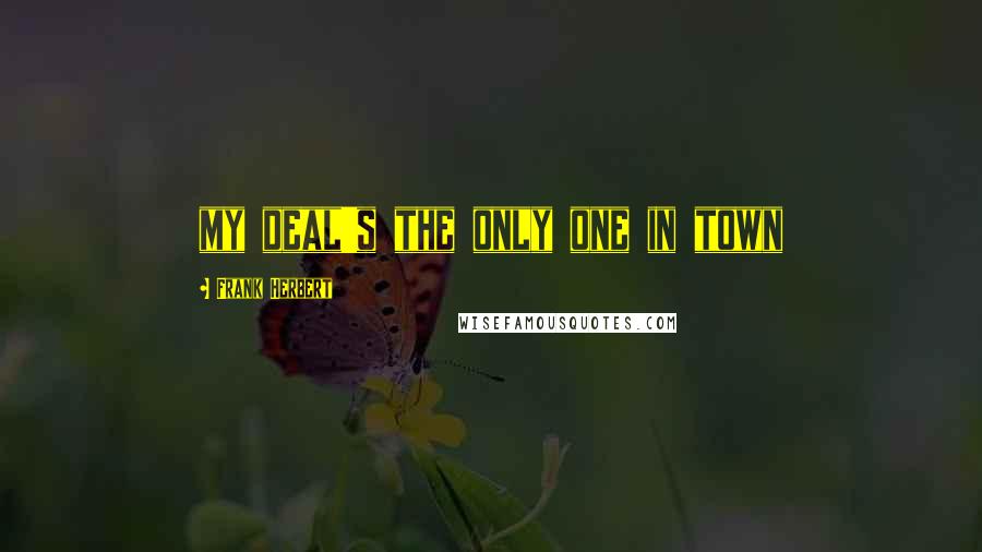 Frank Herbert Quotes: my deal's the only one in town