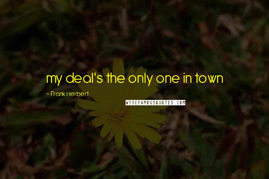 Frank Herbert Quotes: my deal's the only one in town