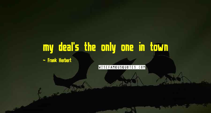 Frank Herbert Quotes: my deal's the only one in town