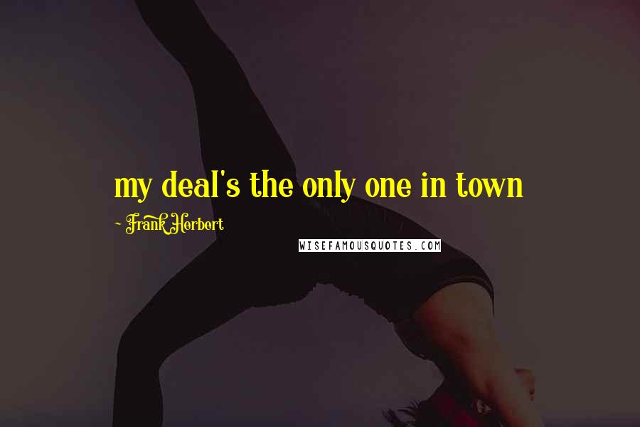 Frank Herbert Quotes: my deal's the only one in town