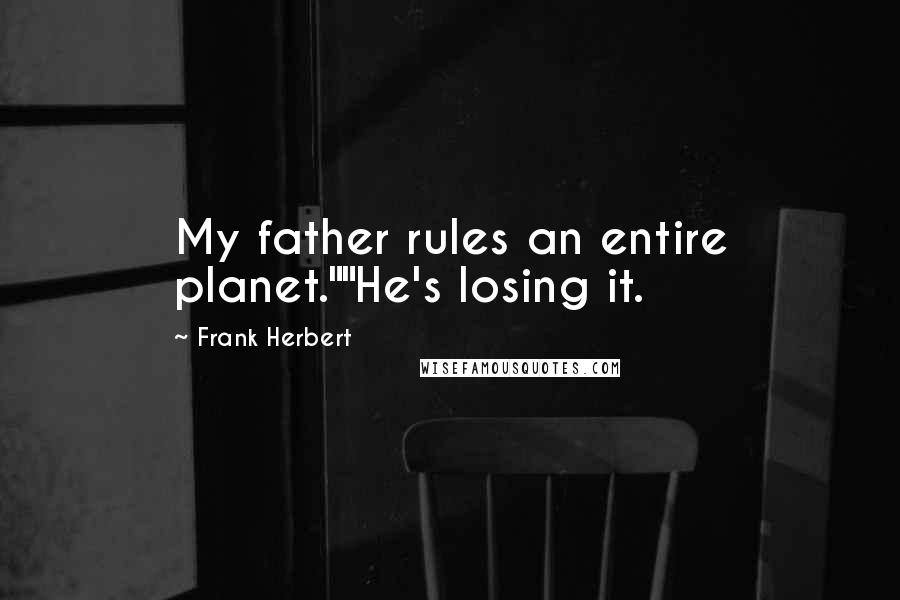 Frank Herbert Quotes: My father rules an entire planet.""He's losing it.