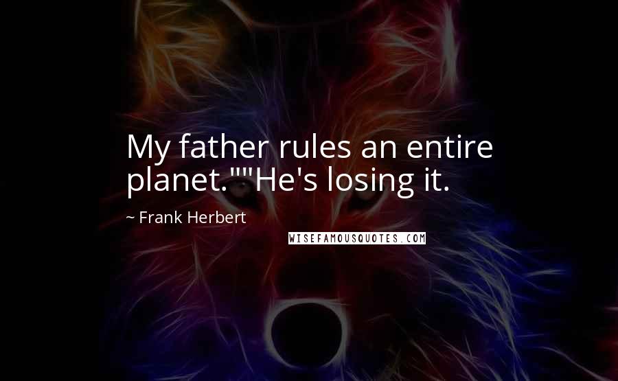 Frank Herbert Quotes: My father rules an entire planet.""He's losing it.