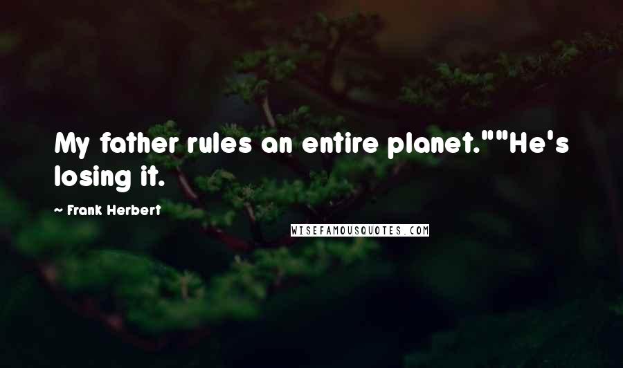 Frank Herbert Quotes: My father rules an entire planet.""He's losing it.