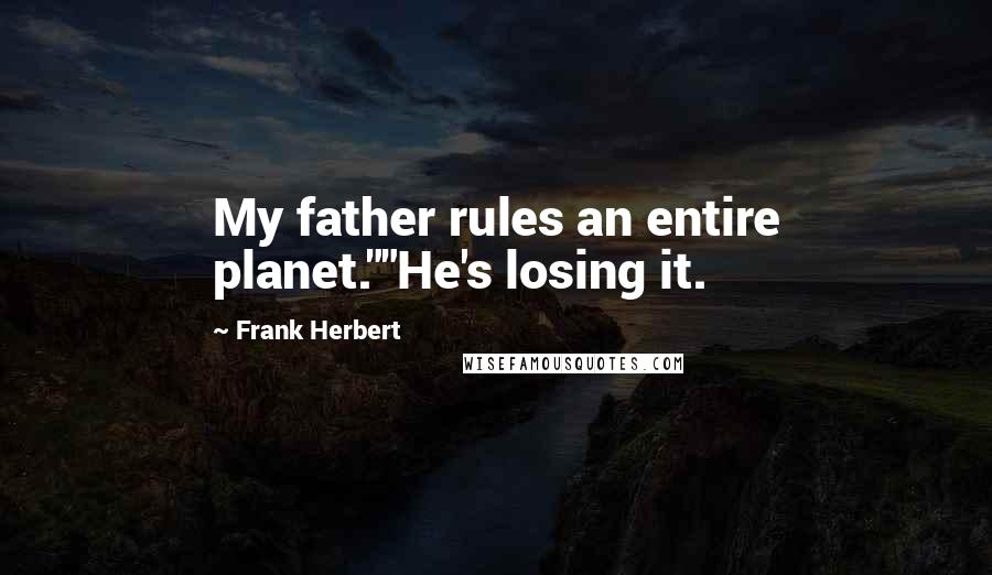 Frank Herbert Quotes: My father rules an entire planet.""He's losing it.