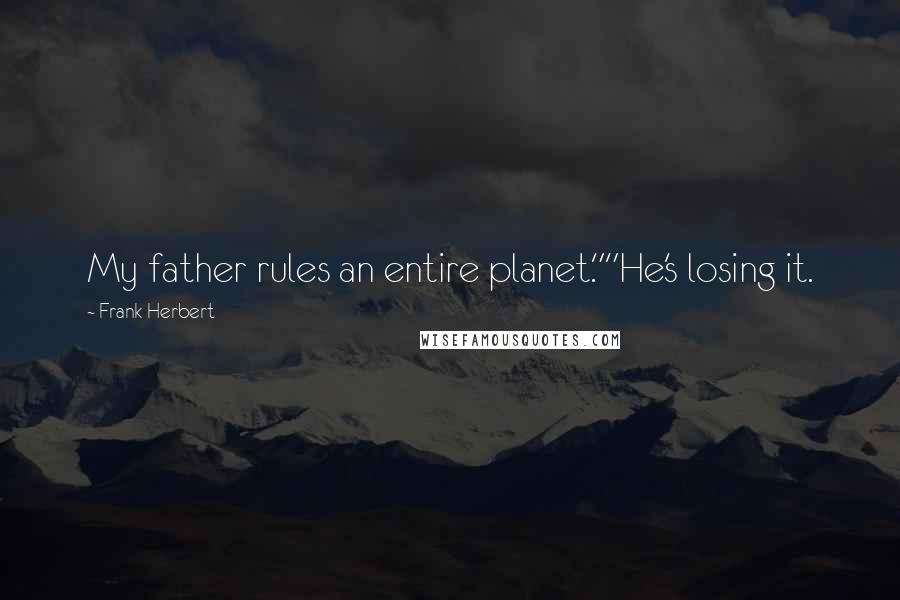 Frank Herbert Quotes: My father rules an entire planet.""He's losing it.