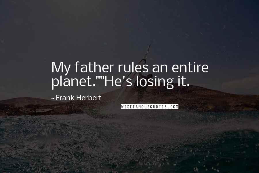 Frank Herbert Quotes: My father rules an entire planet.""He's losing it.