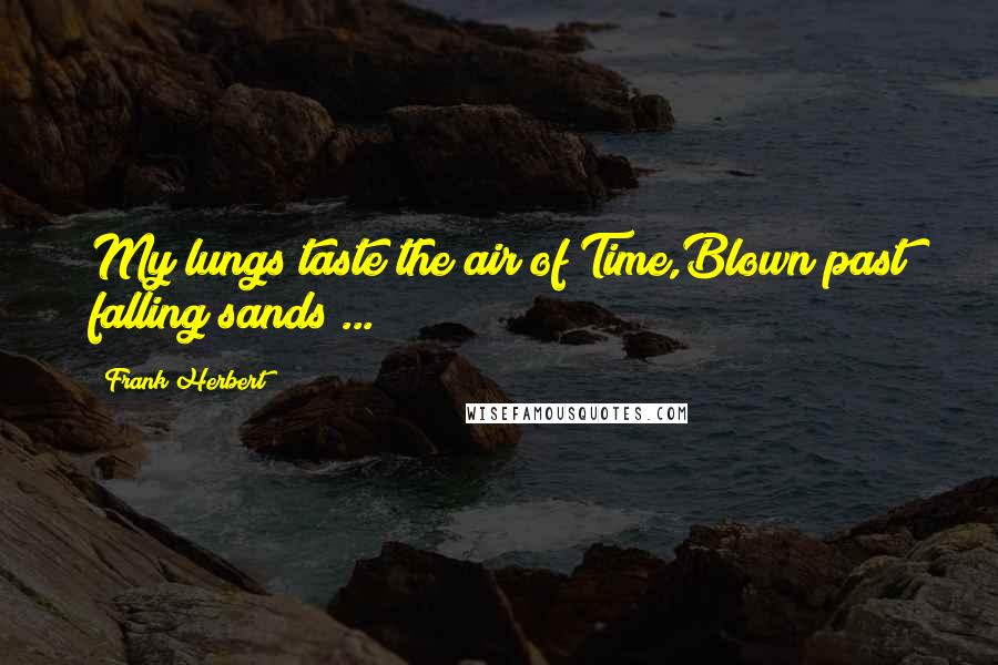 Frank Herbert Quotes: My lungs taste the air of Time,Blown past falling sands ...