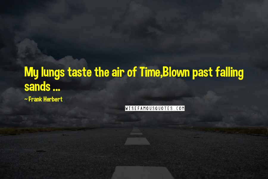 Frank Herbert Quotes: My lungs taste the air of Time,Blown past falling sands ...