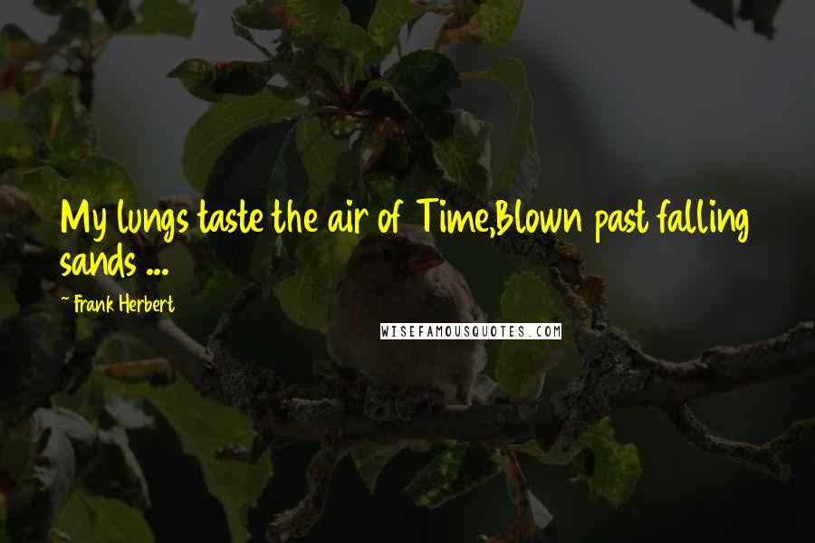 Frank Herbert Quotes: My lungs taste the air of Time,Blown past falling sands ...
