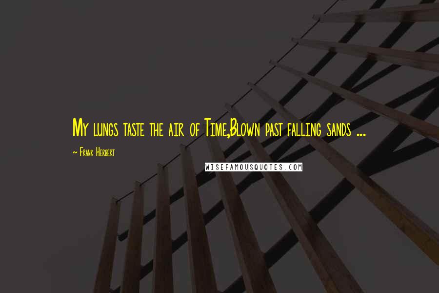 Frank Herbert Quotes: My lungs taste the air of Time,Blown past falling sands ...