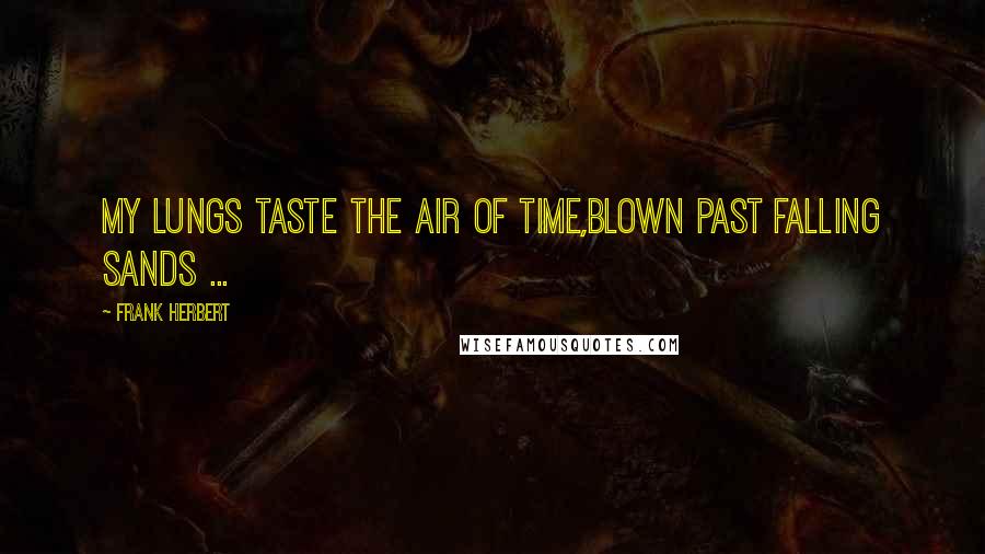 Frank Herbert Quotes: My lungs taste the air of Time,Blown past falling sands ...
