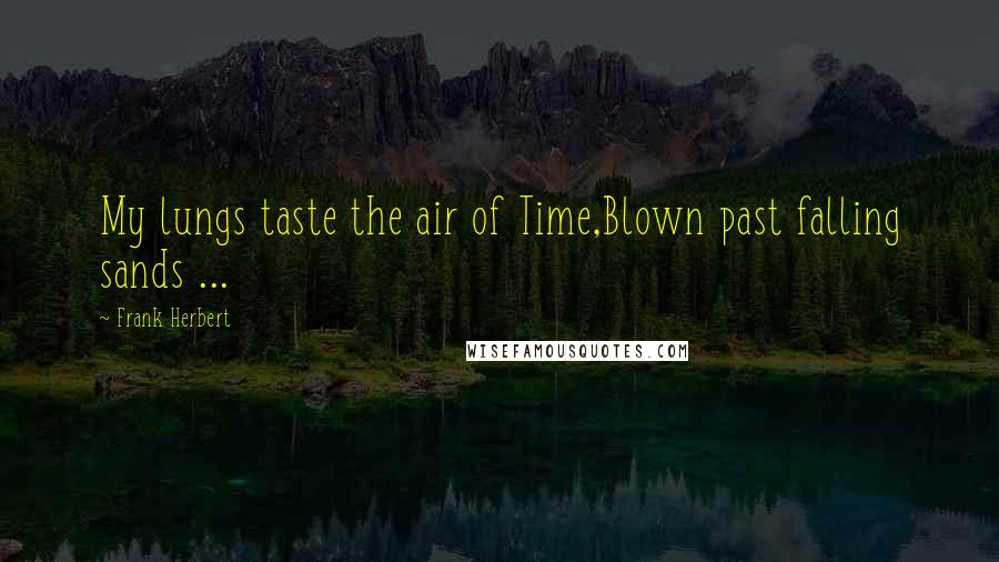Frank Herbert Quotes: My lungs taste the air of Time,Blown past falling sands ...