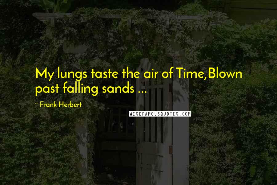 Frank Herbert Quotes: My lungs taste the air of Time,Blown past falling sands ...