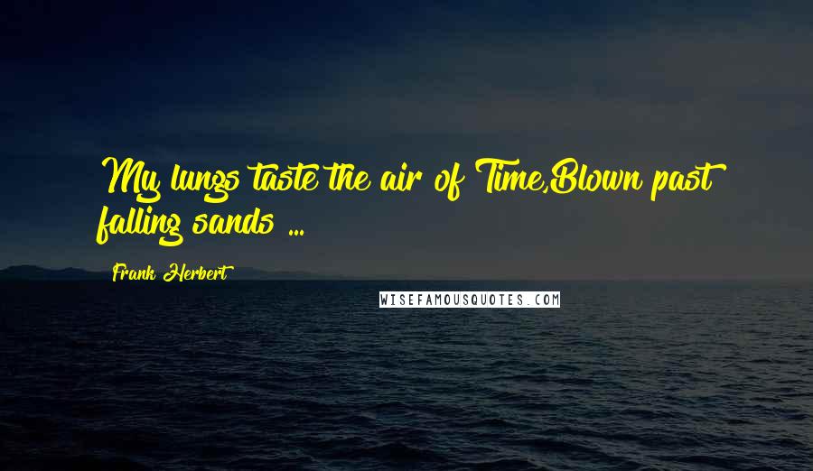 Frank Herbert Quotes: My lungs taste the air of Time,Blown past falling sands ...
