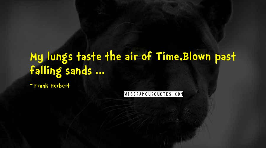 Frank Herbert Quotes: My lungs taste the air of Time,Blown past falling sands ...
