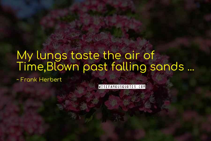 Frank Herbert Quotes: My lungs taste the air of Time,Blown past falling sands ...
