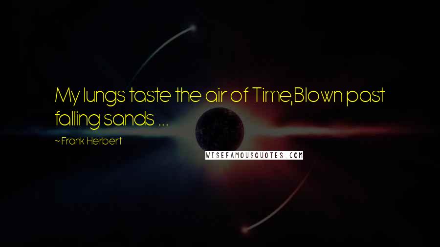 Frank Herbert Quotes: My lungs taste the air of Time,Blown past falling sands ...