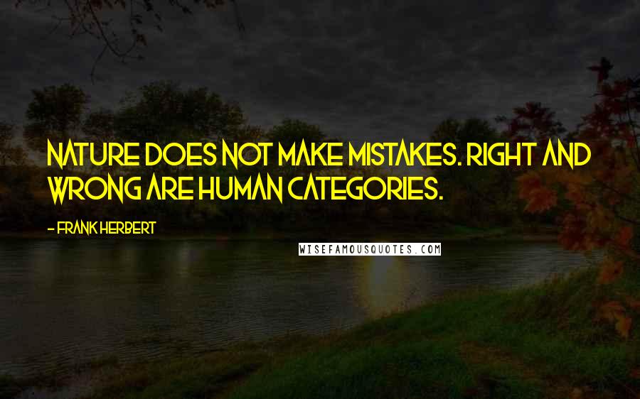 Frank Herbert Quotes: Nature does not make mistakes. Right and wrong are human categories.