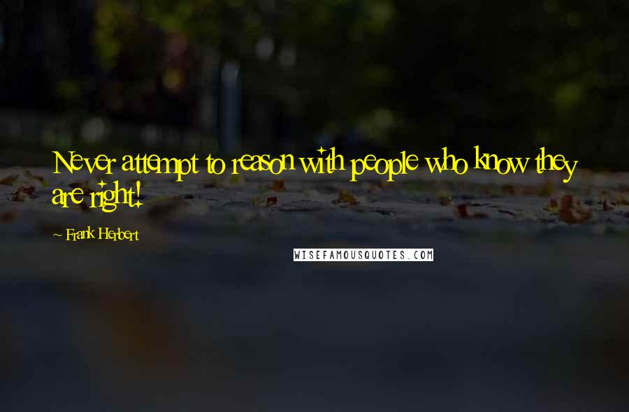 Frank Herbert Quotes: Never attempt to reason with people who know they are right!