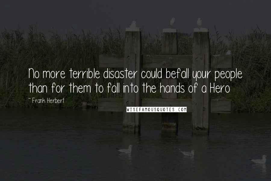 Frank Herbert Quotes: No more terrible disaster could befall your people than for them to fall into the hands of a Hero