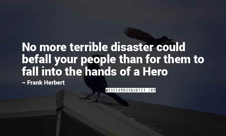 Frank Herbert Quotes: No more terrible disaster could befall your people than for them to fall into the hands of a Hero