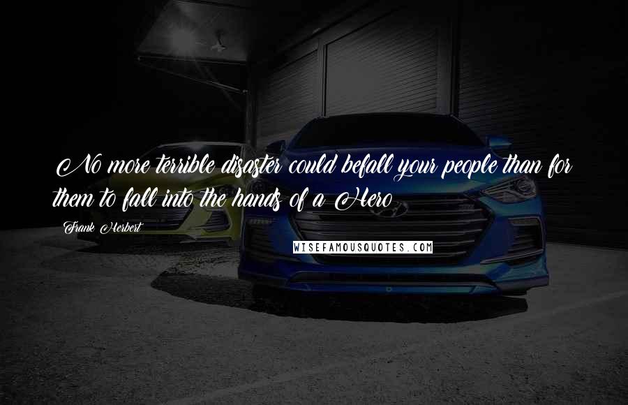 Frank Herbert Quotes: No more terrible disaster could befall your people than for them to fall into the hands of a Hero