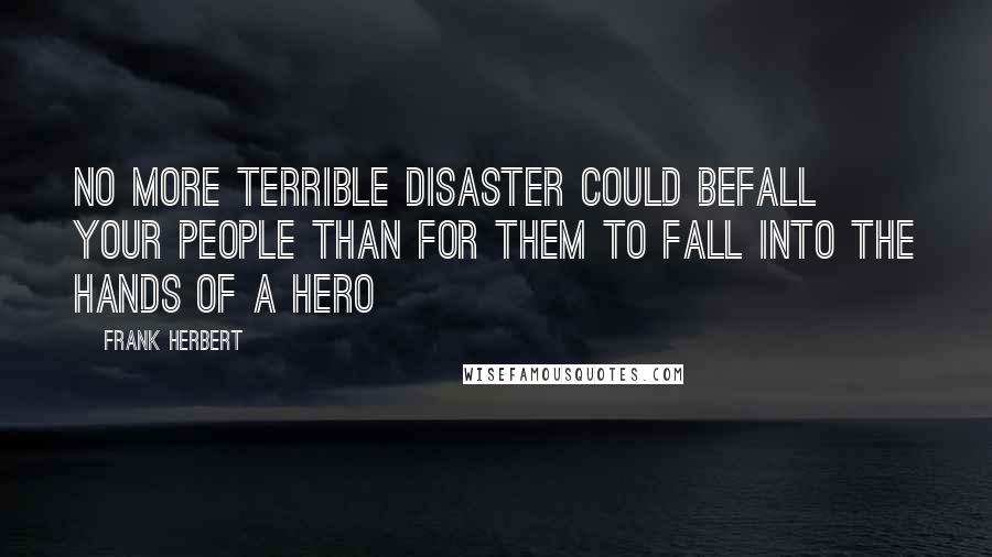 Frank Herbert Quotes: No more terrible disaster could befall your people than for them to fall into the hands of a Hero
