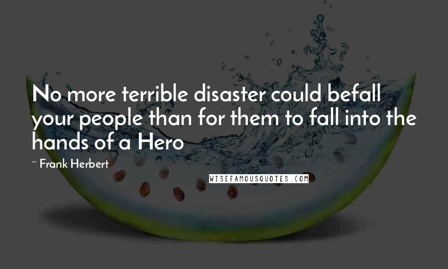 Frank Herbert Quotes: No more terrible disaster could befall your people than for them to fall into the hands of a Hero