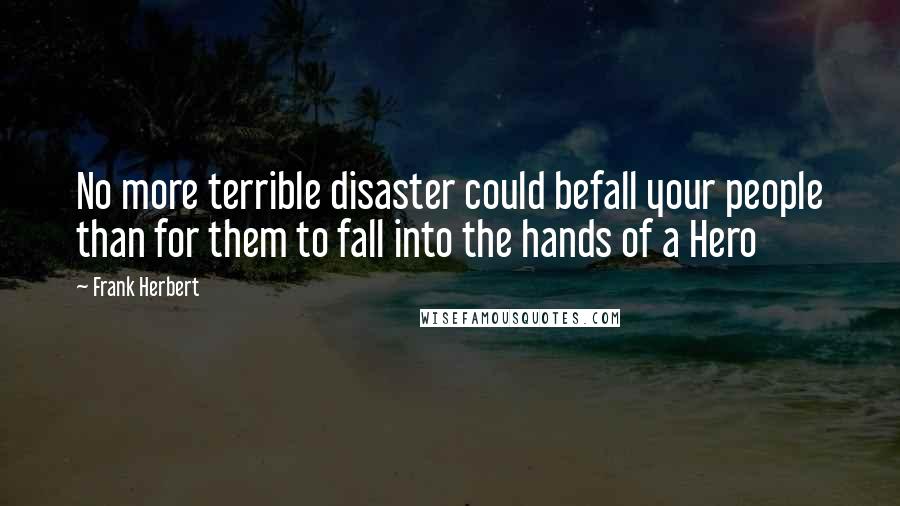 Frank Herbert Quotes: No more terrible disaster could befall your people than for them to fall into the hands of a Hero