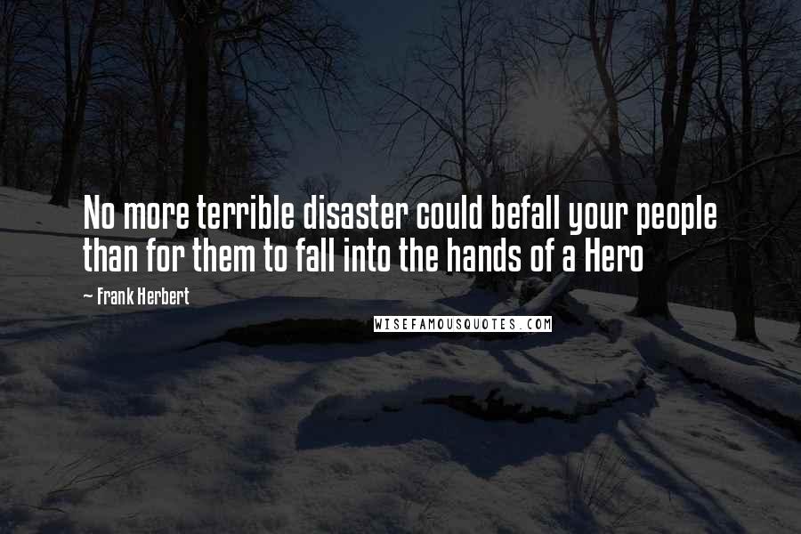 Frank Herbert Quotes: No more terrible disaster could befall your people than for them to fall into the hands of a Hero