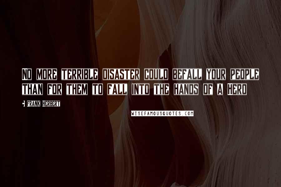 Frank Herbert Quotes: No more terrible disaster could befall your people than for them to fall into the hands of a Hero
