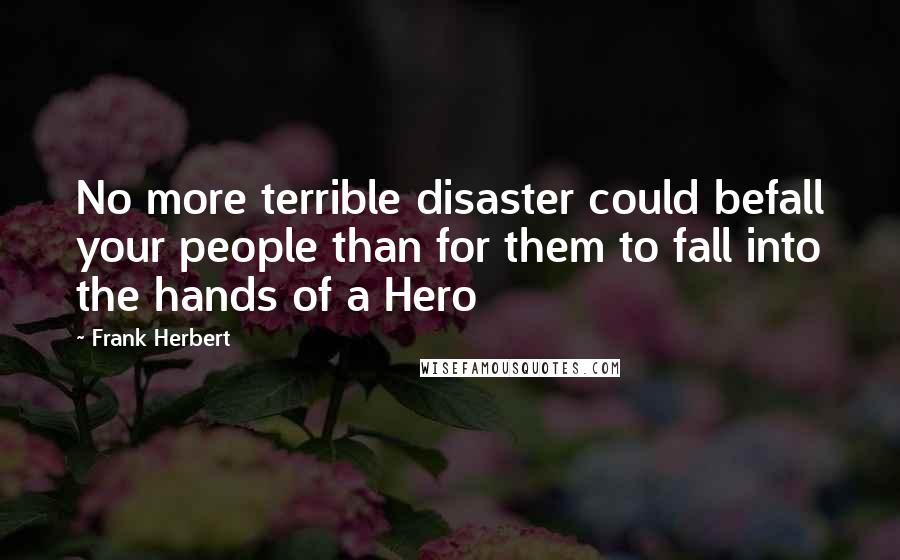Frank Herbert Quotes: No more terrible disaster could befall your people than for them to fall into the hands of a Hero