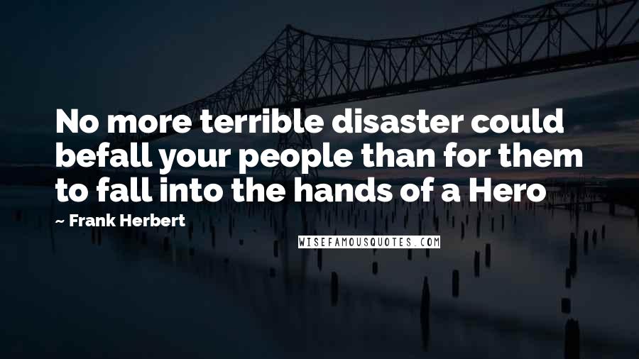 Frank Herbert Quotes: No more terrible disaster could befall your people than for them to fall into the hands of a Hero