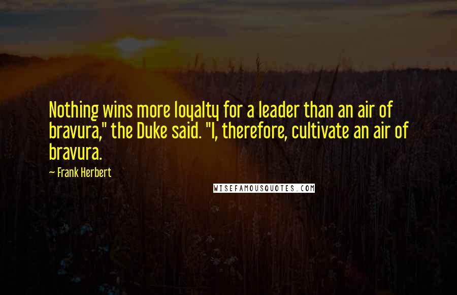 Frank Herbert Quotes: Nothing wins more loyalty for a leader than an air of bravura," the Duke said. "I, therefore, cultivate an air of bravura.