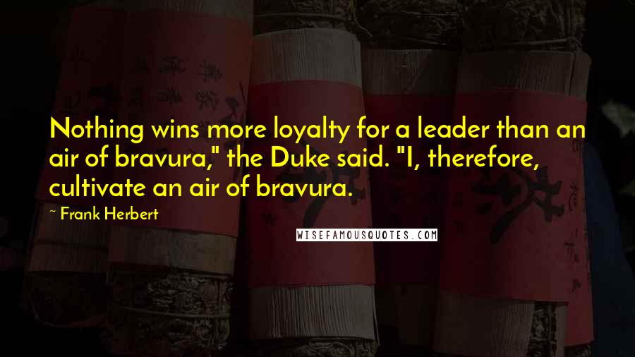 Frank Herbert Quotes: Nothing wins more loyalty for a leader than an air of bravura," the Duke said. "I, therefore, cultivate an air of bravura.