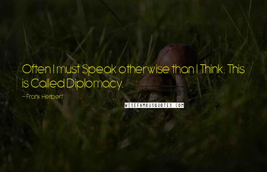 Frank Herbert Quotes: Often I must Speak otherwise than I Think. This is Called Diplomacy.