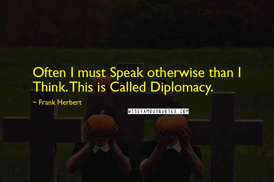 Frank Herbert Quotes: Often I must Speak otherwise than I Think. This is Called Diplomacy.