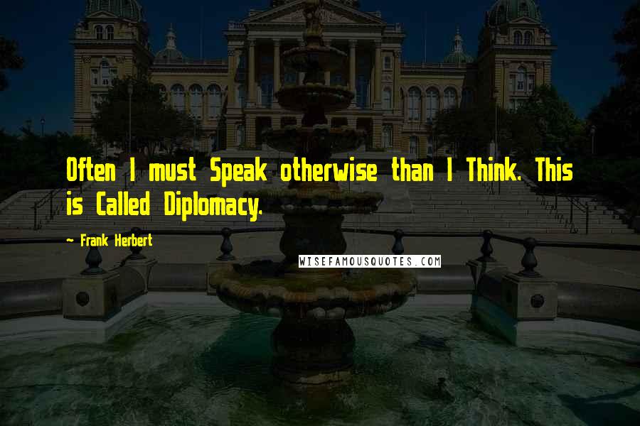 Frank Herbert Quotes: Often I must Speak otherwise than I Think. This is Called Diplomacy.