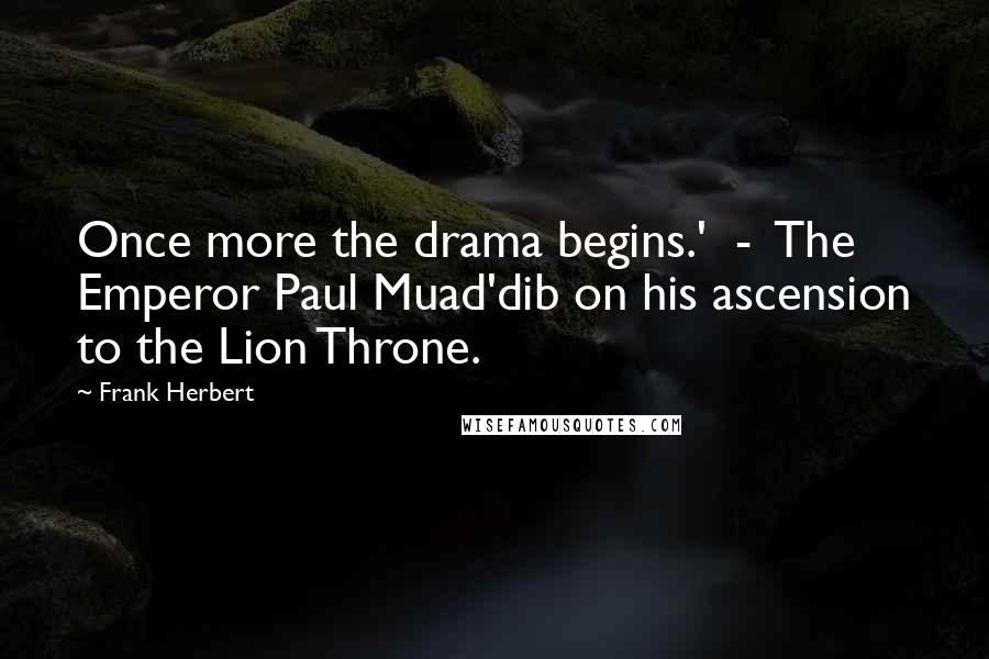 Frank Herbert Quotes: Once more the drama begins.' - The Emperor Paul Muad'dib on his ascension to the Lion Throne.