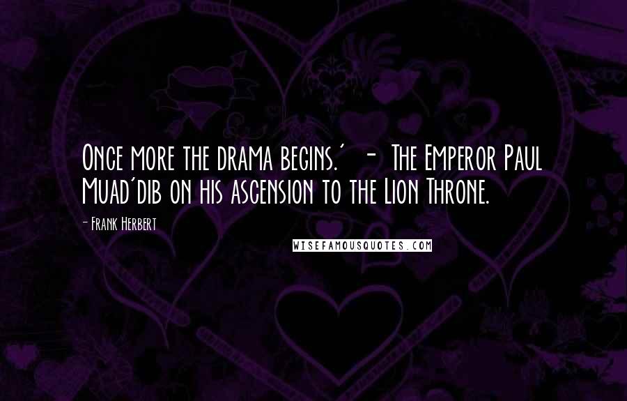 Frank Herbert Quotes: Once more the drama begins.'  -  The Emperor Paul Muad'dib on his ascension to the Lion Throne.