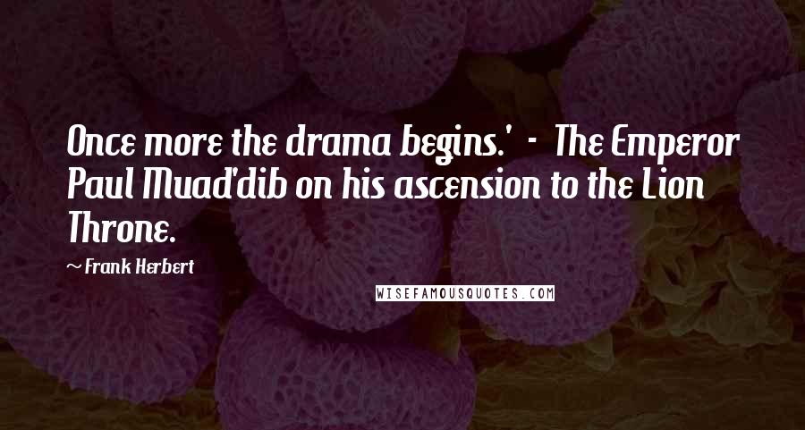 Frank Herbert Quotes: Once more the drama begins.' - The Emperor Paul Muad'dib on his ascension to the Lion Throne.