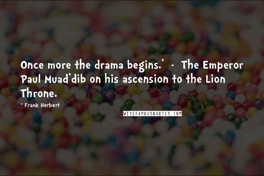 Frank Herbert Quotes: Once more the drama begins.' - The Emperor Paul Muad'dib on his ascension to the Lion Throne.