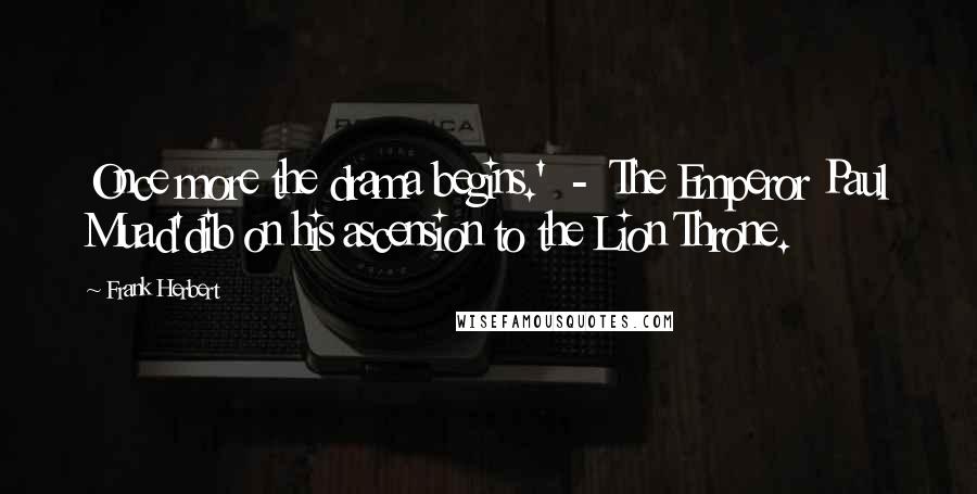 Frank Herbert Quotes: Once more the drama begins.' - The Emperor Paul Muad'dib on his ascension to the Lion Throne.