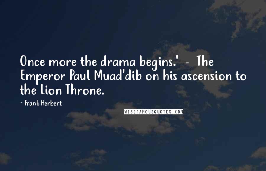Frank Herbert Quotes: Once more the drama begins.' - The Emperor Paul Muad'dib on his ascension to the Lion Throne.